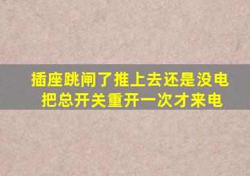 插座跳闸了推上去还是没电 把总开关重开一次才来电